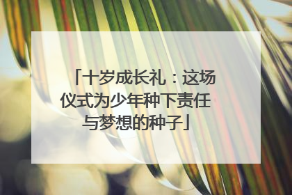 十岁成长礼：这场仪式为少年种下责任与梦想的种子