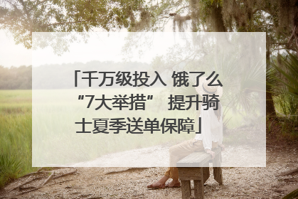 千万级投入 饿了么“7大举措” 提升骑士夏季送单保障