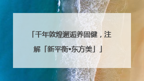 千年敦煌邂逅养固健，注解「新平衡•东方美」