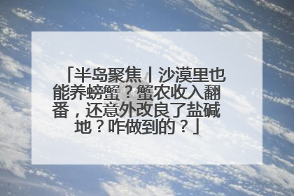 半岛聚焦丨沙漠里也能养螃蟹？蟹农收入翻番，还意外改良了盐碱地？咋做到的？
