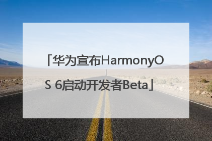 华为宣布HarmonyOS 6启动开发者Beta