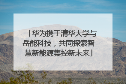 华为携手清华大学与岳能科技，共同探索智慧新能源集控新未来