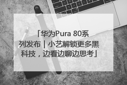 华为Pura 80系列发布｜小艺解锁更多黑科技，边看边聊边思考