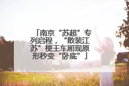 南京“苏超”专列启程，“散装江苏”梗王车厢现原形秒变“卧底”