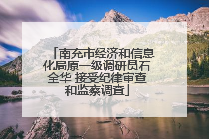 南充市经济和信息化局原一级调研员石全华 接受纪律审查和监察调查