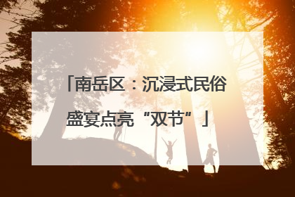 南岳区：沉浸式民俗盛宴点亮“双节”