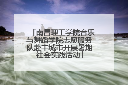 南昌理工学院音乐与舞蹈学院志愿服务队赴丰城市开展暑期社会实践活动