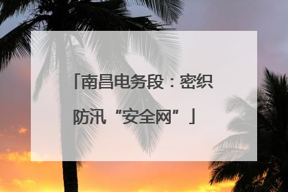 南昌电务段：密织防汛“安全网”