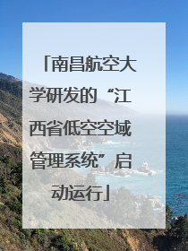 南昌航空大学研发的“江西省低空空域管理系统”启动运行