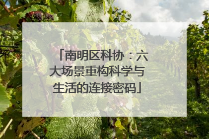 南明区科协：六大场景重构科学与生活的连接密码