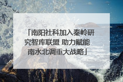 南阳社科加入秦岭研究智库联盟 助力赋能南水北调重大战略