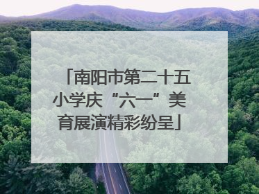 南阳市第二十五小学庆“六一”美育展演精彩纷呈