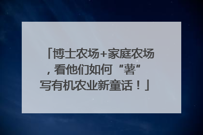 博士农场+家庭农场，看他们如何“薯” 写有机农业新童话！