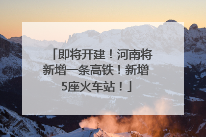即将开建！河南将新增一条高铁！新增5座火车站！