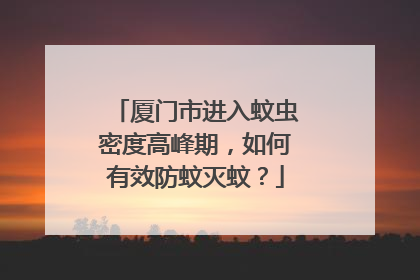 厦门市进入蚊虫密度高峰期，如何有效防蚊灭蚊？
