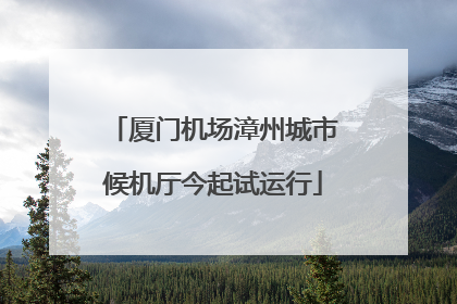 厦门机场漳州城市候机厅今起试运行