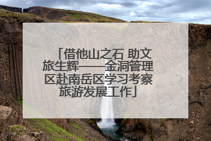 借他山之石 助文旅生辉——金洞管理区赴南岳区学习考察旅游发展工作