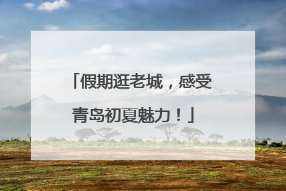 假期逛老城，感受青岛初夏魅力！