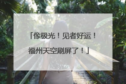 像极光！见者好运！福州天空刷屏了！