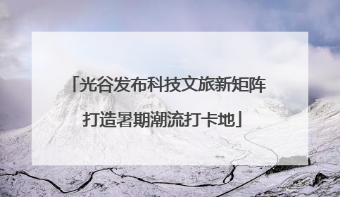 光谷发布科技文旅新矩阵 打造暑期潮流打卡地
