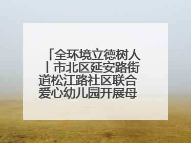 全环境立德树人丨市北区延安路街道松江路社区联合爱心幼儿园开展母亲节主题活动