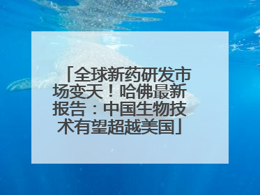 全球新药研发市场变天！哈佛最新报告：中国生物技术有望超越美国