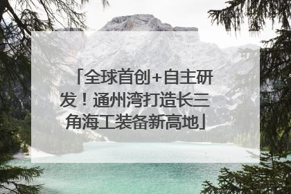 全球首创+自主研发！通州湾打造长三角海工装备新高地