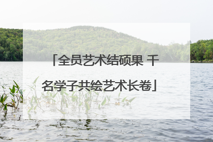 全员艺术结硕果 千名学子共绘艺术长卷