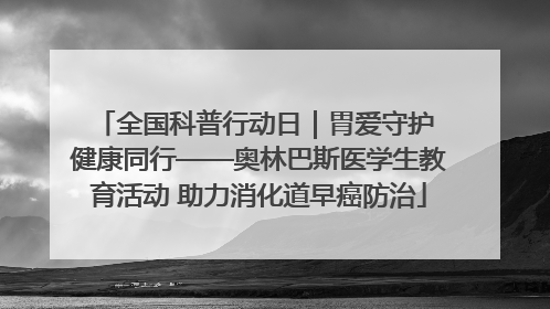 全国科普行动日｜胃爱守护 健康同行——奥林巴斯医学生教育活动 助力消化道早癌防治