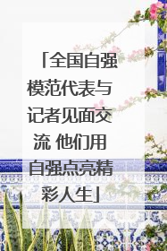 全国自强模范代表与记者见面交流 他们用自强点亮精彩人生