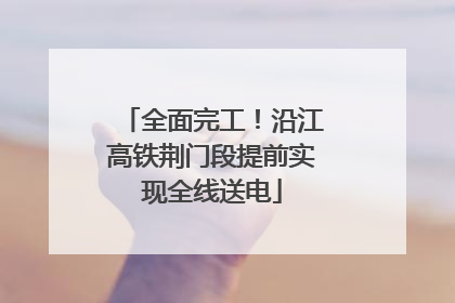 全面完工！沿江高铁荆门段提前实现全线送电