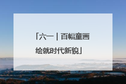 六一｜百幅童画绘就时代新貌