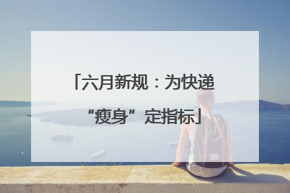 六月新规：为快递“瘦身”定指标