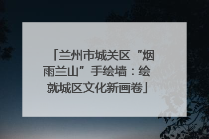 兰州市城关区“烟雨兰山”手绘墙：绘就城区文化新画卷