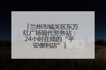 兰州市城关区东方红广场现代警务站：24小时在线的“平安便利店”