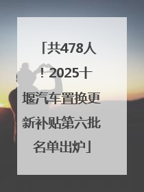 共478人！2025十堰汽车置换更新补贴第六批名单出炉