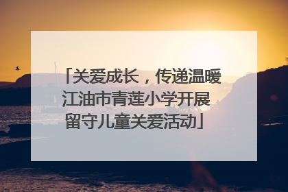 关爱成长，传递温暖 江油市青莲小学开展留守儿童关爱活动