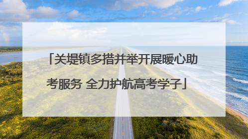 关堤镇多措并举开展暖心助考服务 全力护航高考学子