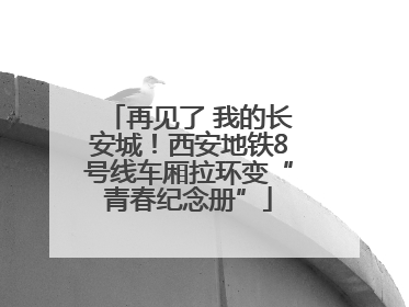 再见了 我的长安城！西安地铁8号线车厢拉环变“青春纪念册”