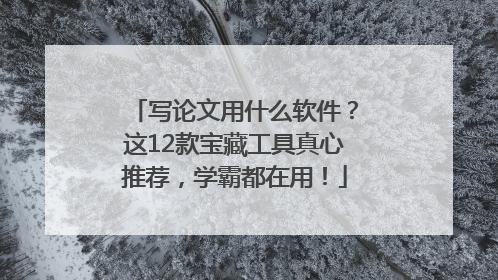 写论文用什么软件？这12款宝藏工具真心推荐，学霸都在用！