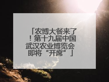 农博大餐来了！第十九届中国武汉农业博览会即将“开席”