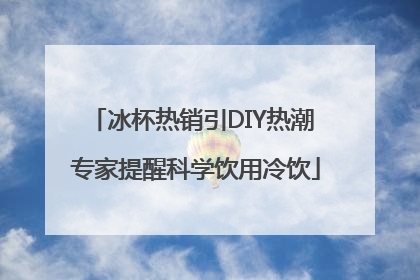 冰杯热销引DIY热潮 专家提醒科学饮用冷饮