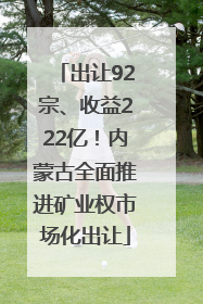 出让92宗、收益222亿！内蒙古全面推进矿业权市场化出让