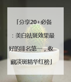 分享20+必备：美白祛斑效果最好的排名第一，收藏淡斑精华红榜