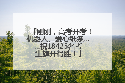 刚刚，高考开考！机器人、爱心纸条……祝18425名考生旗开得胜！