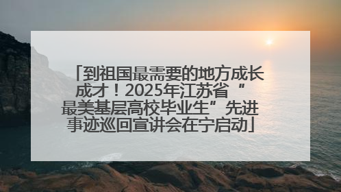到祖国最需要的地方成长成才！2025年江苏省“最美基层高校毕业生”先进事迹巡回宣讲会在宁启动
