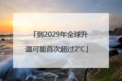 到2029年全球升温可能首次超过2℃