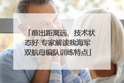 前出距离远、技术状态好 专家解读我海军双航母编队训练特点