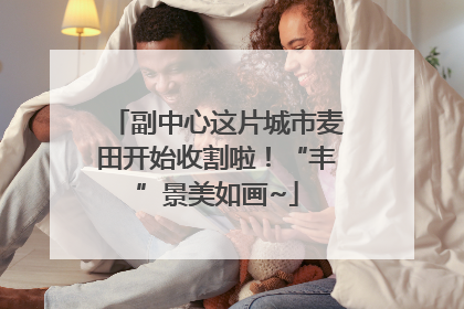 副中心这片城市麦田开始收割啦！“丰”景美如画~