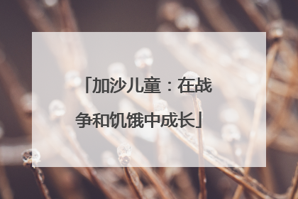 加沙儿童：在战争和饥饿中成长